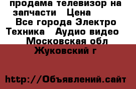 продама телевизор на запчасти › Цена ­ 500 - Все города Электро-Техника » Аудио-видео   . Московская обл.,Жуковский г.